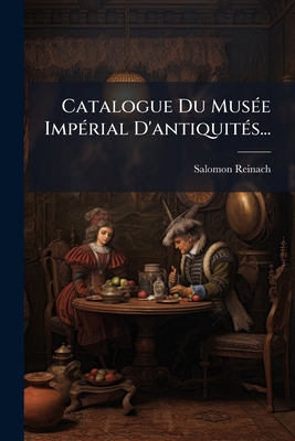Catalogue Du Musée Impérial D'antiquités... [French] 1274795893 Book Cover