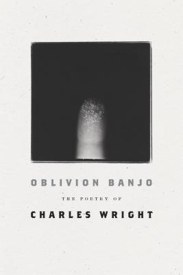 Oblivion Banjo: The Poetry of Charles Wright 0374251010 Book Cover