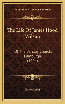 The Life Of James Hood Wilson: Of The Barclay C... 1165573822 Book Cover