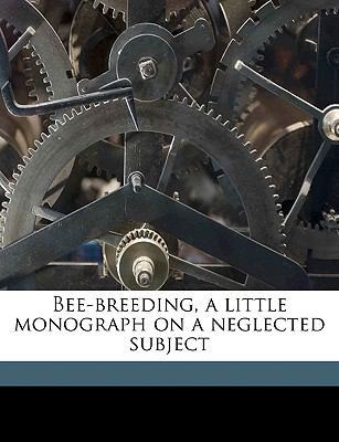 Bee-Breeding, a Little Monograph on a Neglected... 1149843403 Book Cover