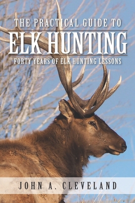 The Practical Guide To Elk Hunting: Forty Years... 0578511606 Book Cover