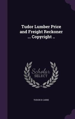 Tudor Lumber Price and Freight Reckoner ... Cop... 1355251729 Book Cover