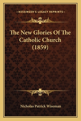The New Glories Of The Catholic Church (1859) 1164024450 Book Cover