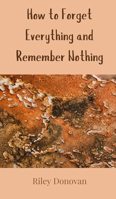 How to Forget Everything and Remember Nothing 3690852099 Book Cover