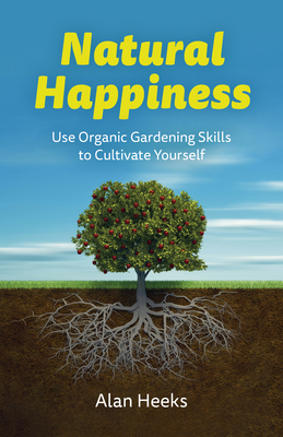 Natural Happiness: Use Organic Gardening Skills... 1803414960 Book Cover