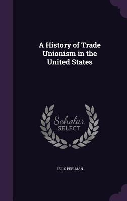 A History of Trade Unionism in the United States 1346778108 Book Cover