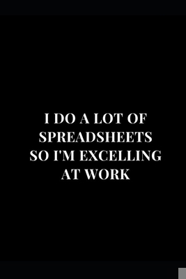 Paperback I Do A Lot Of Spreadsheets So I'm Excelling At Work: Blank Lined Journal For Accountants CPA Accountancy Notebook Accounting Coworker Gag Gift (Accountant Gag Gifts) Book