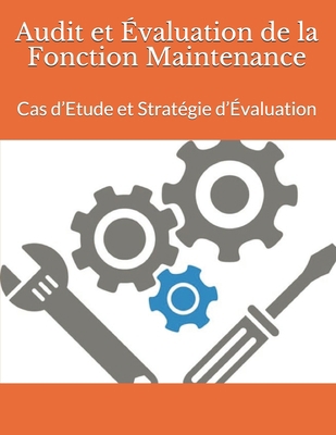 Audit et Évaluation de la Fonction Maintenance: Cas d’Etude et Stratégie d’Évaluation (maintenance industrielle) (French Edition)