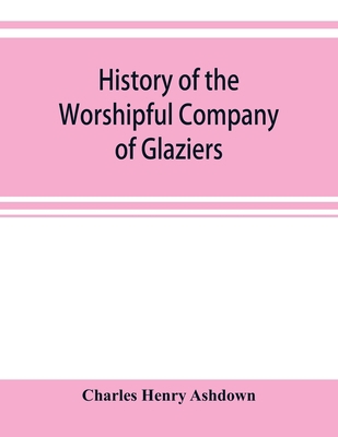 History of the Worshipful Company of Glaziers o... 935392071X Book Cover