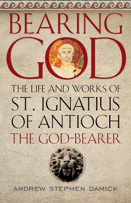 Bearing God: The Life and Works of St. Ignatius... 1944967249 Book Cover