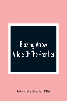 Blazing Arrow: A Tale Of The Frontier 935436344X Book Cover