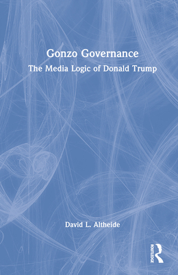Gonzo Governance: The Media Logic of Donald Trump 1032362219 Book Cover