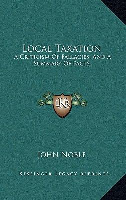 Local Taxation: A Criticism of Fallacies, and a... 1163660973 Book Cover