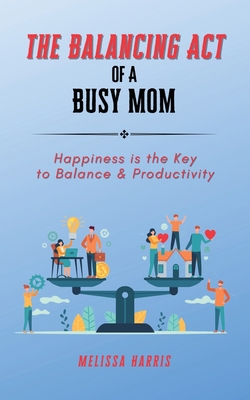 The Balancing Act of A Busy Mom: Happiness is t... B0CBWD3FD5 Book Cover