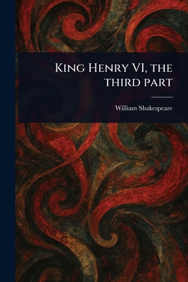 King Henry VI, the Third Part 1022999753 Book Cover