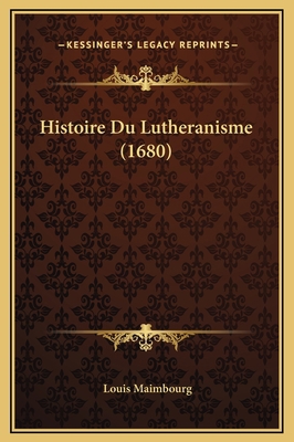 Histoire Du Lutheranisme (1680) [French] 1169362818 Book Cover