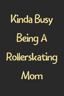 Kinda Busy Being A Rollerskating Mom: Lined Jou... 1672978599 Book Cover