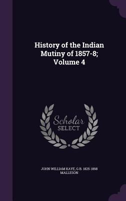 History of the Indian Mutiny of 1857-8; Volume 4 1356001416 Book Cover