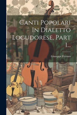 Canti Popolari In Dialetto Logudorese, Part 1... [Italian] 1022598678 Book Cover