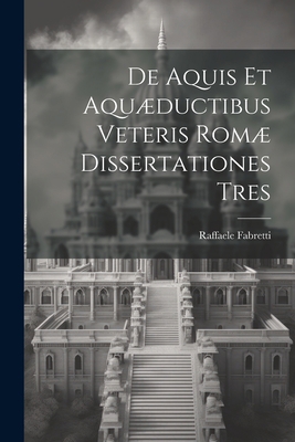 De Aquis Et Aquæductibus Veteris Romæ Dissertat... [Italian] 1022187600 Book Cover