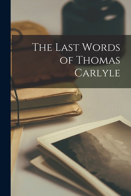 The Last Words of Thomas Carlyle 1018989137 Book Cover