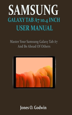 SAMSUNG GALAXY TAB A7 10.4 INCH USER MANUAL: Master Your Samsung Galaxy Tab A7 And Be Ahead Of Others B08MSSD5GR Book Cover