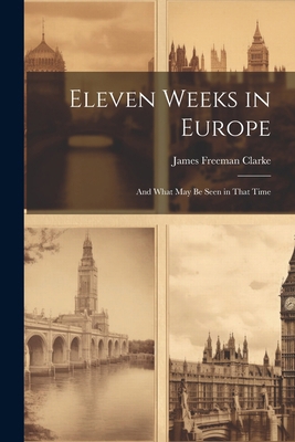 Eleven Weeks in Europe: And What May Be Seen in... 1022833480 Book Cover