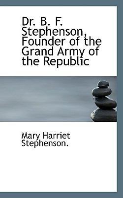 Dr. B. F. Stephenson, Founder of the Grand Army... 1110440480 Book Cover