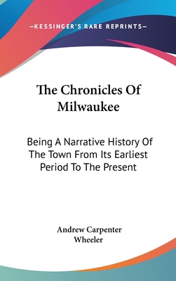 The Chronicles Of Milwaukee: Being A Narrative ... 0548275076 Book Cover