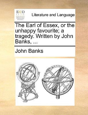 The Earl of Essex, or the Unhappy Favourite; A ... 117013243X Book Cover