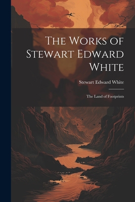 The Works of Stewart Edward White: The Land of ... 1022184164 Book Cover