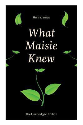 What Maisie Knew (The Unabridged Edition): From... 8026891015 Book Cover