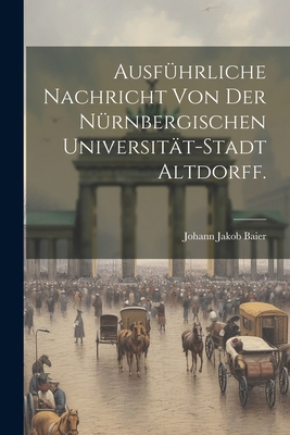 Ausführliche Nachricht von der Nürnbergischen U... [German] 102258846X Book Cover