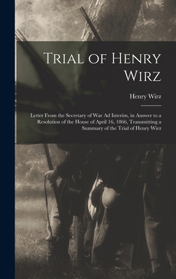 Trial of Henry Wirz: Letter From the Secretary ... 1018528989 Book Cover
