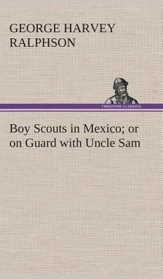 Boy Scouts in Mexico or on Guard with Uncle Sam 3849519732 Book Cover