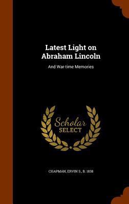 Latest Light on Abraham Lincoln: And War-time M... 1344816215 Book Cover