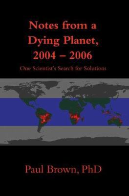 Notes from a Dying Planet, 2004-2006: One Scien... 0595844898 Book Cover
