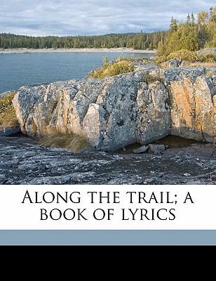 Along the Trail; A Book of Lyrics 117741550X Book Cover