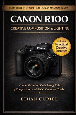Canon R100 Creative Composition & Lighting: Fra... B0GJFHJDGC Book Cover