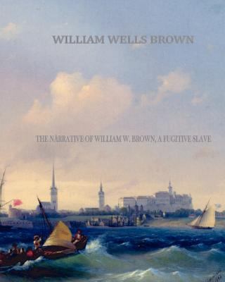 The Narrative of William W. Brown, a Fugitive S... 1461057256 Book Cover