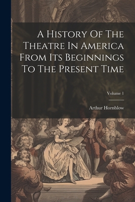 A History Of The Theatre In America From Its Be... 1022270214 Book Cover