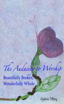 Audacity to Worship : Beautifully Broken, Wonderfully Whole