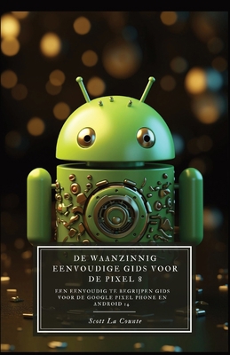 De Waanzinnig Eenvoudige Gids Voor De Pixel 8: ... [Dutch] B0CLXJB5T8 Book Cover