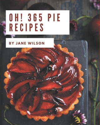 Oh! 365 Pie Recipes: A Highly Recommended Pie C... B08KYRHDDV Book Cover