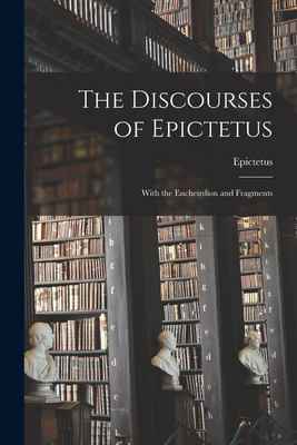 The Discourses of Epictetus: With the Encheirdi... 1015624723 Book Cover