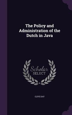 The Policy and Administration of the Dutch in Java 1346728151 Book Cover