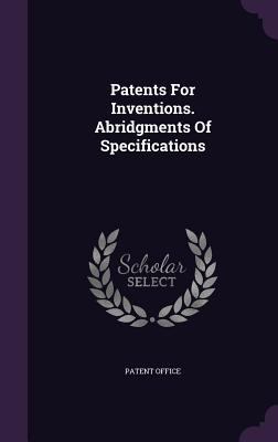 Patents For Inventions. Abridgments Of Specific... 1348043628 Book Cover