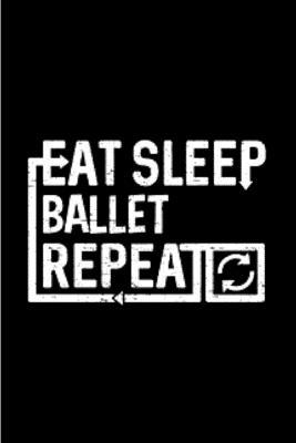 Eat sleep ballet repeat: ballet notebook blank lined notebook gift for ballet dancer ballerina school teacher inspirational beautiful monogram ... with love toes A snarky humour gag gift