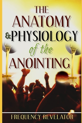 The Anatomy And Physiology Of The Anointing 1708952306 Book Cover