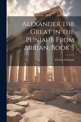 Alexander the Great in the Punjaub From Arrian,... 1021994421 Book Cover